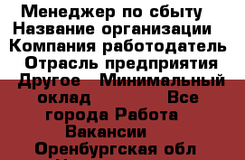 Менеджер по сбыту › Название организации ­ Компания-работодатель › Отрасль предприятия ­ Другое › Минимальный оклад ­ 35 000 - Все города Работа » Вакансии   . Оренбургская обл.,Новотроицк г.